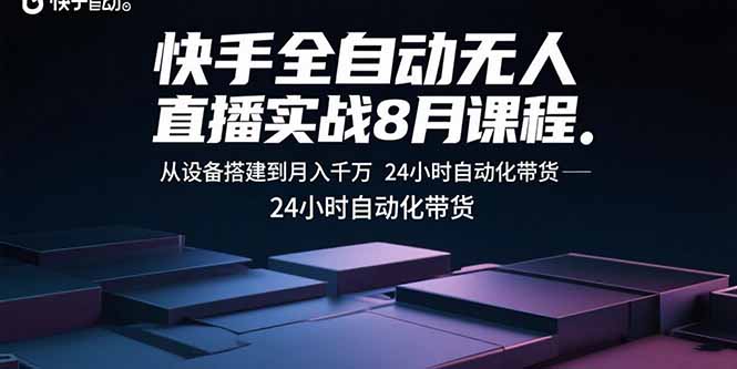 (15892期)快手全自动无人直播实战8月课程:从设备搭建到月入千万 24小时自动化带货-网赚副业网