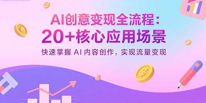 (15915期)AI创意变现全流程:20+核心应用场景,快速掌握AI内容创作,实现流量变现-网赚副业网