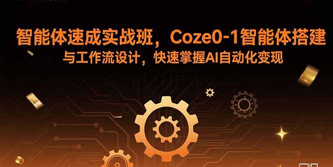 （15916期）智能体速成实战班，Coze0-1智能体搭建与工作流设计，快速掌握AI自动化变现-网赚副业网