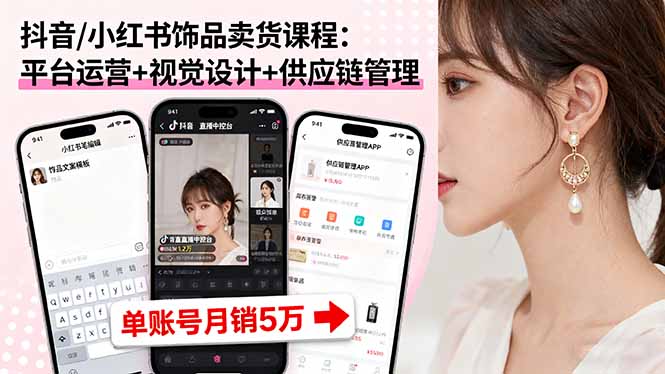 （16035期）抖音/小红书饰品卖货课程：平台运营+视觉设计+供应链管理，单账号月销5万-网赚副业网