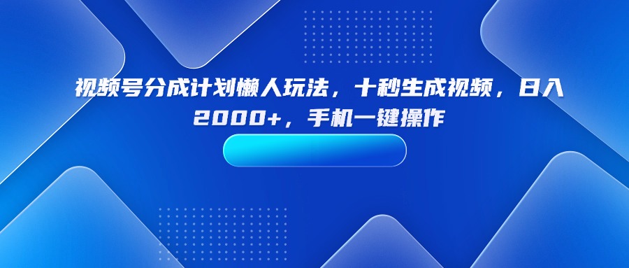 (15932期)视频号分成计划懒人玩法,十秒生成视频,日入2000+,手机一键操作-网赚副业网