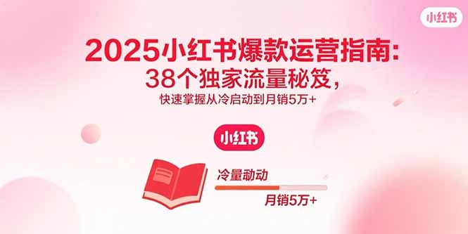 (15946期)2025小红书爆款运营指南:38个独家流量秘笈,快速掌握从冷启动到月销5万+-网赚副业网