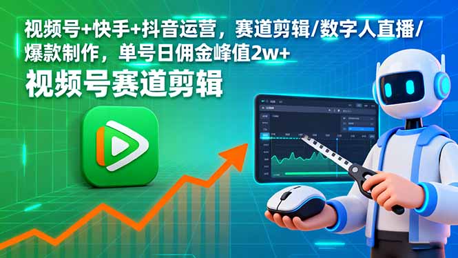 (16055期)视频号+快手+抖音运营,赛道剪辑/数字人直播/爆款制作,单号日佣金峰值2w+-网赚副业网