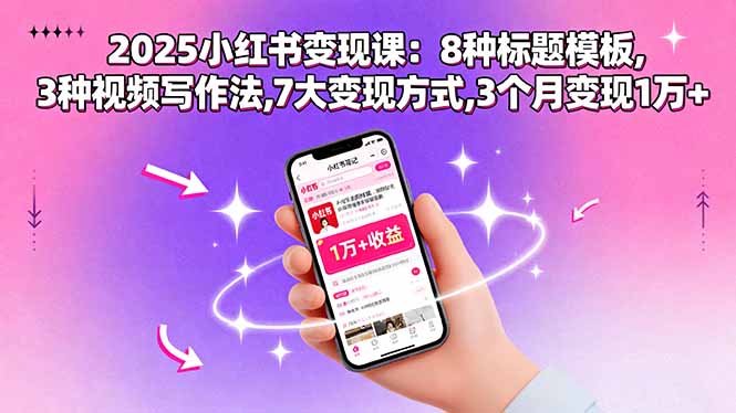 (15993期)2025小红书变现课:8种标题模板,3种视频写作法,7大变现方式,3个月变现1万+-网赚副业网