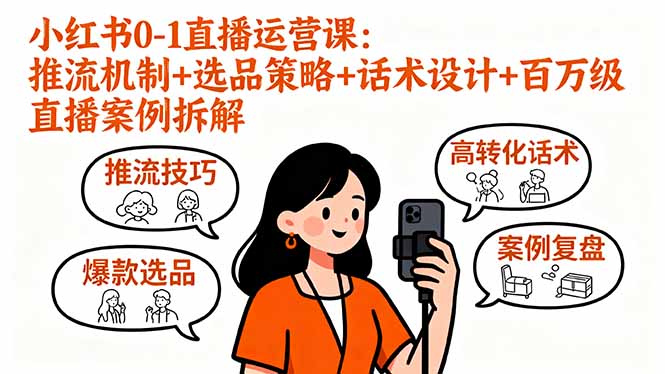 (16002期)小红书0-1直播运营课:推流机制+选品策略+话术设计+百万级直播案例拆解-网赚副业网