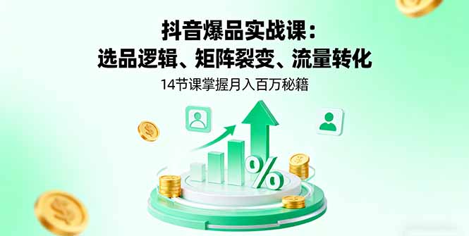 (16112期)抖音爆品实战课:选品逻辑、矩阵裂变、流量转化,14节课掌握月入百万秘籍-网赚副业网