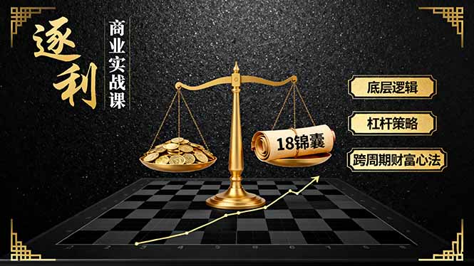 (16046期)《逐 利》商业实战课,底层逻辑、杠杆策略、18锦囊,跨周期财富心法-网赚副业网