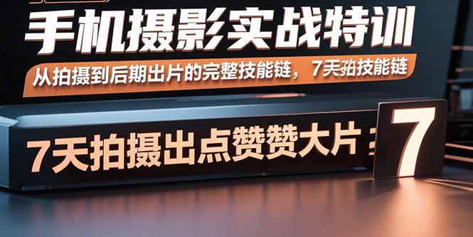 (15949期)手机摄影实战特训,从拍摄到后期出片的完整技能链,7天拍出点赞大片-网赚副业网
