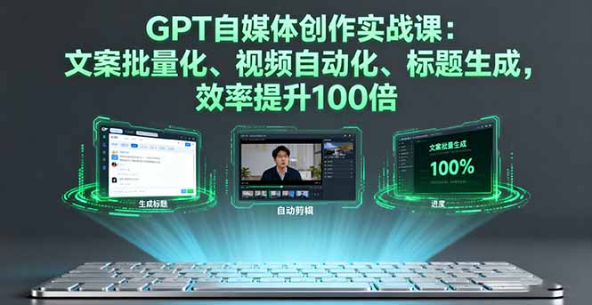 (16123期)GPT自媒体创作实战课:文案批量化、视频自动化、标题生成,效率提升100倍-网赚副业网