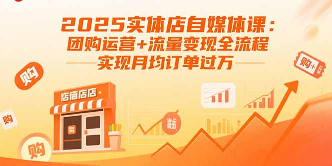 (15921期)2025实体店自媒体课:团购运营+流量变现全流程,实现月均订单过万-网赚副业网