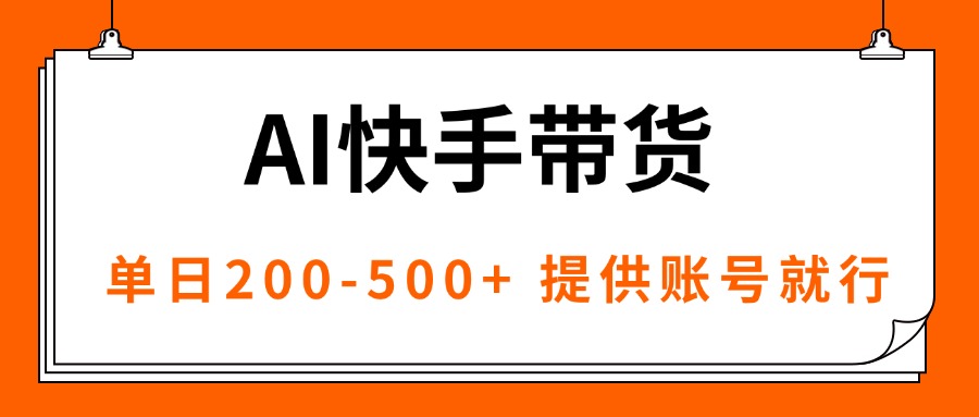 (16077期)AI黑科技快手带货,提供账号就行,独家AB技术,单日200-500+-网赚副业网