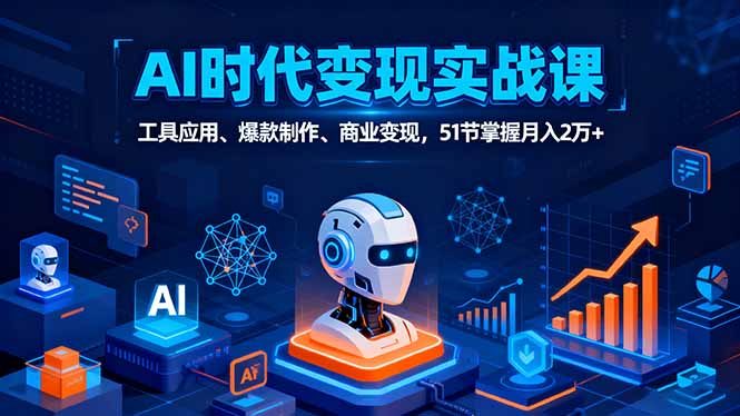 (16093期)AI时代全场景实战课,工具应用、爆款制作、商业变现,51节掌握月入2万+-网赚副业网