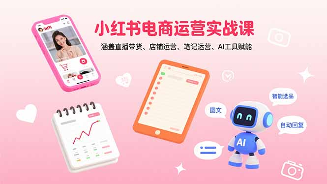 （15909期）小红书电商运营实战课：涵盖直播带货、店铺运营、笔记运营、AI工具赋能-网赚副业网