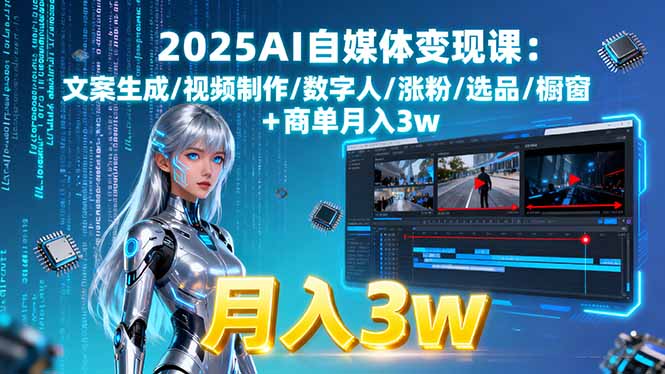 (15996期)2025AI自媒体变现课:文案生成/视频制作/数字人/涨粉/选品/橱窗+商单月入3w-网赚副业网