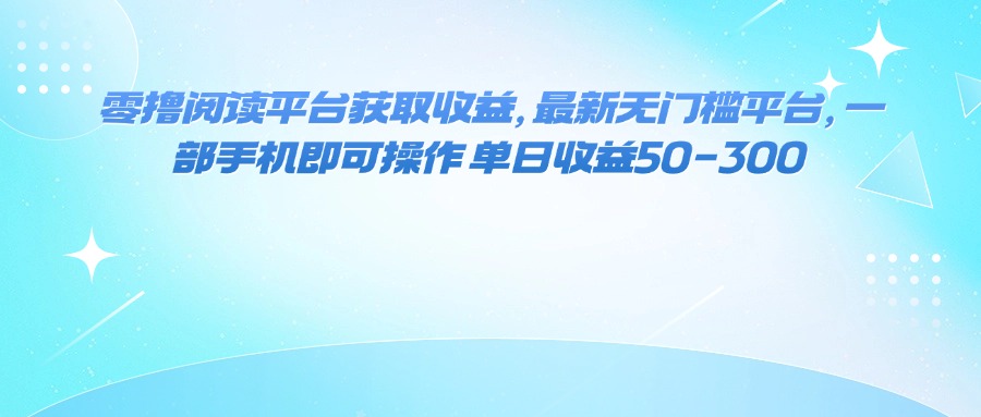 (16058期)零撸阅读平台获取收益,最新无门槛平台,一部手机即可操作 单日收益50-300-网赚副业网