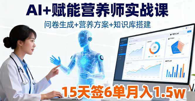 (16126期)AI+赋能营养师实战课,问卷生成+营养方案+知识库搭建,15天签6单月入1.5w-网赚副业网