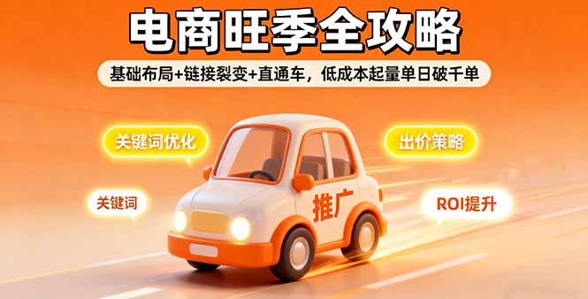 (16114期)2025电商旺季全攻略,基础布局+链接裂变+直通车,低成本起量单日破千单-网赚副业网