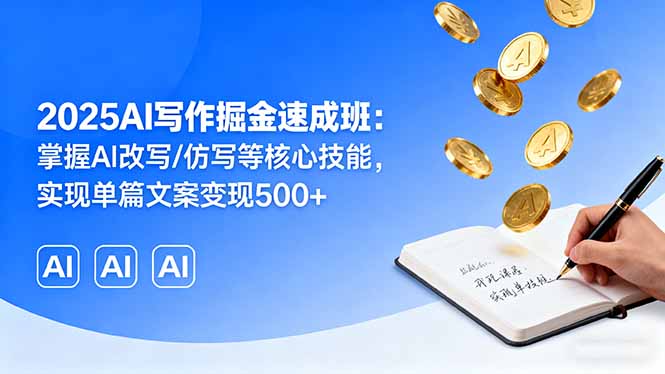 (16014期)2025AI写作掘金速成班:掌握AI改写/仿写等核心技能,实现单篇文案变现500+-网赚副业网
