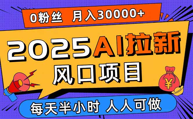 (15984期)2025AI拉新风口项目,0粉0基础月入30000+新手小白轻松学会-网赚副业网