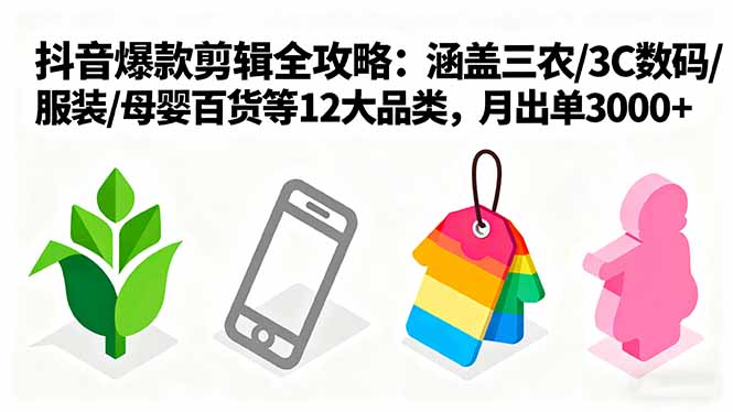 (16082期)爆款剪辑全攻略:涵盖三农/3C数码/服装/母婴百货等12大品类,月出单3000+-网赚副业网