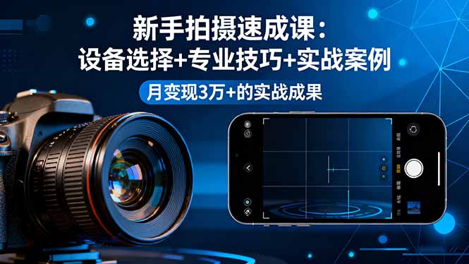 (16160期)新手拍摄速成课,设备选择+专业技巧+实战案例,月变现3万+的实战成果-网赚副业网