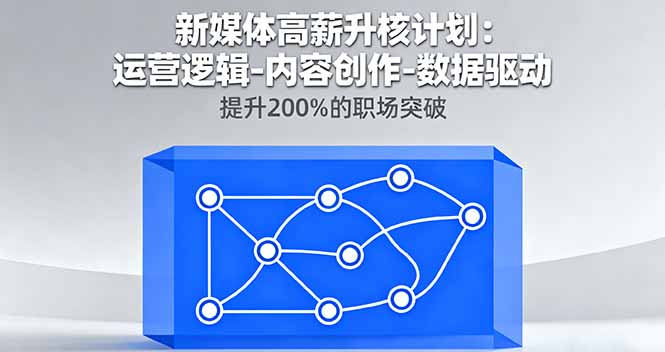 (16142期)新媒体高薪升核计划:运营逻辑-内容创作-数据驱动,提升200%的职场突破-网赚副业网
