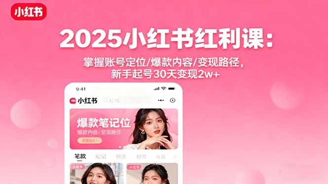 (16153期)2025小红书红利课:掌握账号定位/爆款内容/变现路径,新手起号30天变现2w+-网赚副业网