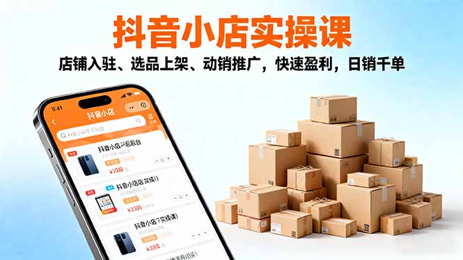 (16386期)2025抖音小店实操课,店铺入驻、选品上架、动销推广,快速盈利,日销千单-网赚副业网