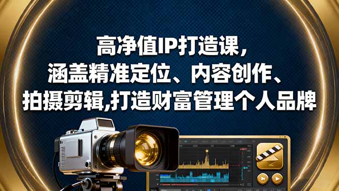 (16368期)高净值IP打造课,涵盖精准定位、内容创作、拍摄剪辑,打造财富管理个人品牌-网赚副业网