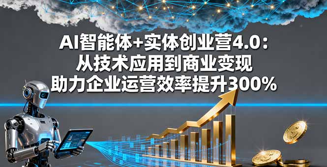 （16238期）AI智能体+实体创业营4.0：从技术应用到商业变现 助力企业运营效率提升300%-网赚副业网