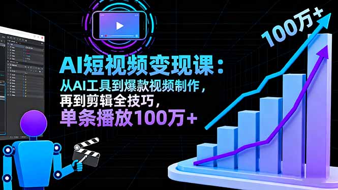 (16301期)AI+短视频变现课:从AI工具到爆款视频制作,再到剪辑全技巧 单条播放100w+-网赚副业网