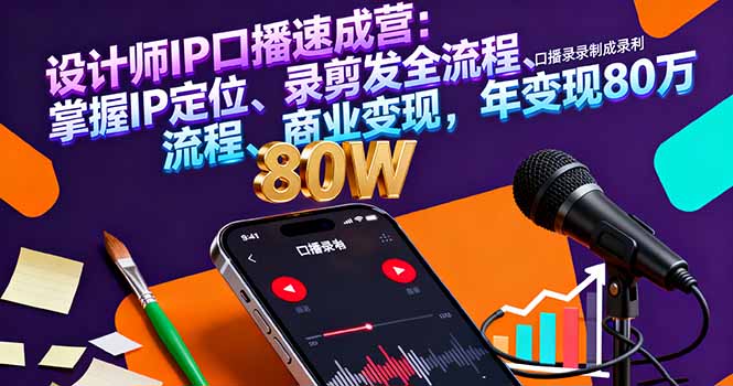 (16240期)设计师IP口播速成营:掌握IP定位、录剪发全流程、商业变现,年变现80万-网赚副业网