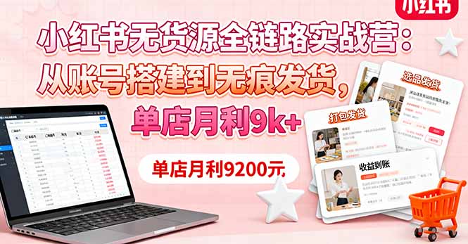 (16241期)小红书无货源全链路实战营:从账号搭建到无痕发货,单店月利9k+-网赚副业网