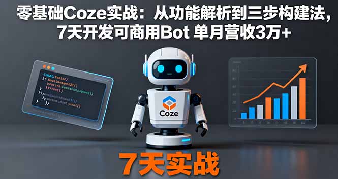 (16164期)零基础Coze实战:从功能解析到三步构建法,7天开发可商用Bot 单月营收3万+-网赚副业网