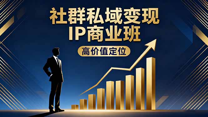 (16309期)社群私域变现IP商业班,高价值定位,精准引流,私聊成交,实践年盈利破百万-网赚副业网