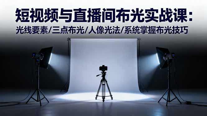(16416期)短视频与直播间布光实战课:光线要素/三点布光/人像光法/系统掌握布光技巧-网赚副业网