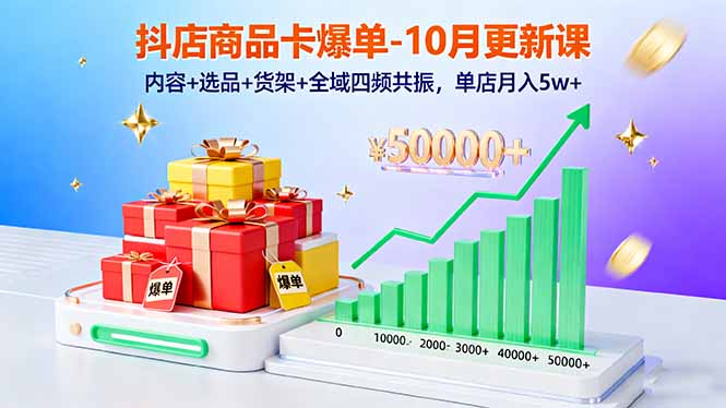 （16318期）抖店商品卡爆单-10月新课：内容+选品+货架+全域四频共振，单店月入5w+-网赚副业网