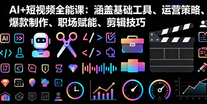 (16182期)AI+短视频全能课:涵盖基础工具、运营策略、爆款制作、职场赋能、剪辑技巧-网赚副业网