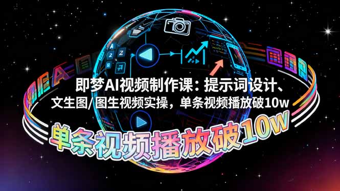 (16417期)即梦AI视频制作课:提示词设计、文生图/图生视频实操,单条视频播放破10w-网赚副业网