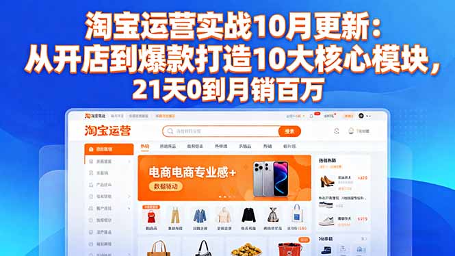 （16403期）淘宝运营实战10月更新：从开店到爆款打造10大核心模块，21天0到月销百万-网赚副业网