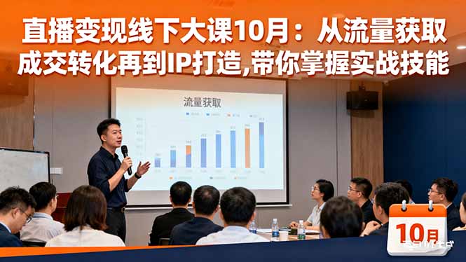 (16425期)直播变现线下大课10月:从流量获取到成交转化再到IP打造,带你掌握实战技能-网赚副业网