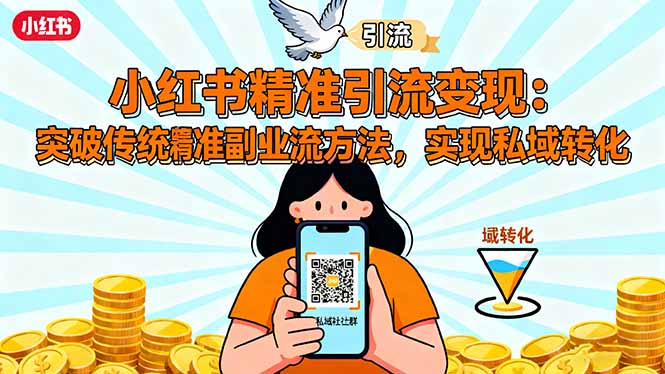 (16312期)小红书精准引流变现:突破传统副业思维,掌握精准引流方法,实现私域转化-网赚副业网