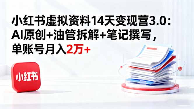 (16273期)小红书虚拟资料14天变现营3.0:AI原创+油管拆解+笔记撰写,单账号月入2万+-网赚副业网