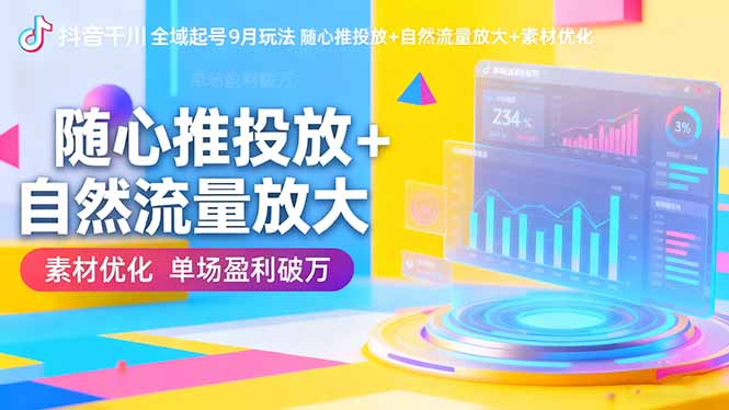 (16406期)抖音千川全域起号9月玩法 随心推投放+自然流量放大+素材优化 单场盈利破万-网赚副业网