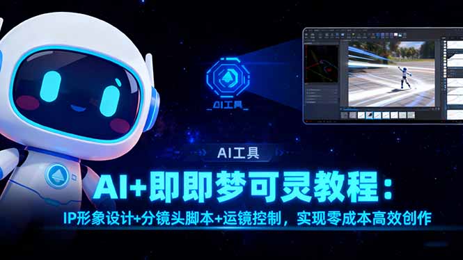 (16423期)AI+即梦可灵教程:IP形象设计+分镜头脚本+运镜控制,实现零成本高效创作-网赚副业网