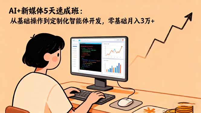 （16431期）AI+新媒体5天速成班：从基础操作到定制化智能体开发，零基础月入3万+-网赚副业网