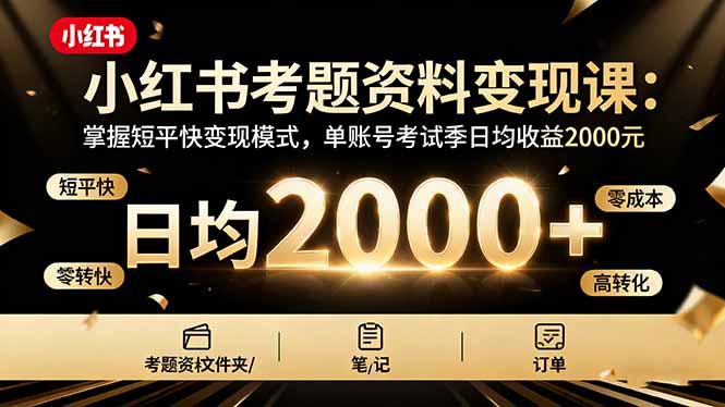 (16260期)小红书考题资料变现课:掌握短平快变现模式,单账号考试季日均收益2000元-网赚副业网