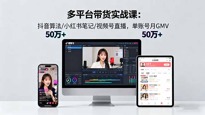 (16254期)多平台带货实战课18.0:抖音算法/小红书笔记/视频号直播,单账号月GMV50w+-网赚副业网