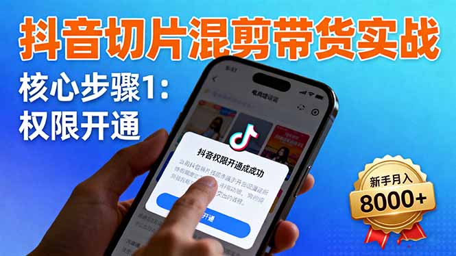 (16319期)抖音切片混剪带货实战:权限开通、商品挂车、混剪手法,新手月入8000+-网赚副业网