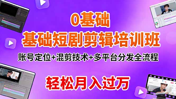(16375期)0基础短剧剪辑培训班:账号定位+混剪技术+多平台分发全流程,轻松月入过万-网赚副业网